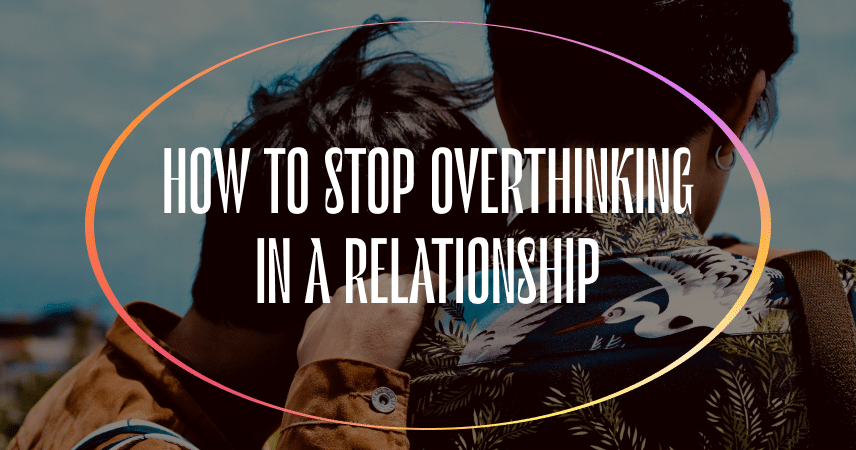 How to Stop Overthinking in a Relationship